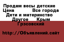 Продам весы детские › Цена ­ 1 500 - Все города Дети и материнство » Другое   . Крым,Грэсовский